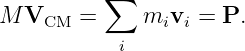 M V    =  ∑   m v  = P.
    CM         i i
           i

