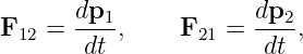        dp1             dp2
F12 =  ----,    F21 =  ---,
        dt             dt
