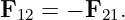F   = − F  .
 12      21
