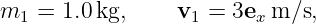 m   = 1.0 kg,    v  =  3e m ∕s,
  1                1     x
