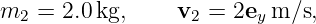 m   = 2.0 kg,    v  =  2e m ∕s,
  2                2     y
