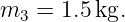 m3 = 1.5 kg.
