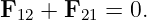 F  +  F   = 0.
 12    21
