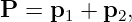 P  = p1 + p2,
