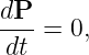 dP
--- = 0,
dt
