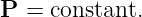 P =  constant.
