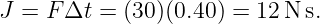 J =  FΔt  = (30)(0.40) = 12N  s.
