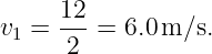       12
v1 =  ---= 6.0m ∕s.
      2
