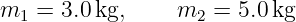 m1  = 3.0 kg,    m2  = 5.0kg
