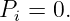 Pi = 0.
