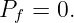 Pf = 0.

