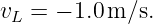 vL =  − 1.0 m∕s.
