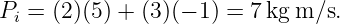 Pi = (2)(5) + (3)(− 1) = 7 kg m∕s.
