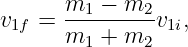       m  − m
v1f =  --1----2v1i,
      m1 + m2
