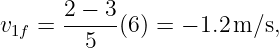       2-−-3-
v1f =   5   (6) = − 1.2 m∕s,
