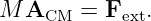 M  A    = F   .
     CM     ext
