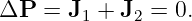ΔP   = J1 + J2 = 0.
