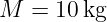 M  =  10kg
