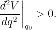  2  ||
d-V-|  >  0.
 dq2|q0
