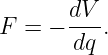 F  = − dV-.
       dq
