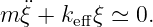 m ¨ξ + keffξ ≃ 0.
