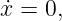˙x = 0,
