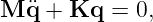 M  ¨q + Kq  = 0,
