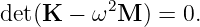 det(K −  ω2M  ) = 0.
