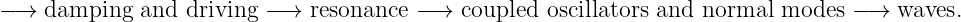 −→  damping  and  driving − →  resonance  −→  coupled oscillators and normal  modes − →  waves.
