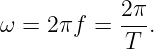ω =  2πf =  2π.
            T
