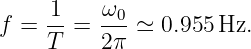     1    ω0
f = -- = --- ≃ 0.955Hz.
    T    2π
