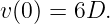 v(0) = 6D.
