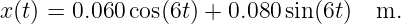x (t) = 0.060 cos(6t) + 0.080 sin(6t) m.
