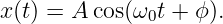 x(t) = A cos(ω t + ϕ).
              0
