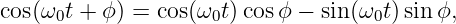 cos(ω0t + ϕ ) = cos(ω0t)cosϕ − sin(ω0t)sin ϕ,
