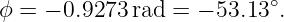 ϕ = − 0.9273 rad = − 53.13∘.
