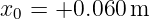 x0 =  +0.060 m
