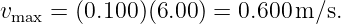 v    = (0.100)(6.00) = 0.600m ∕s.
 max
