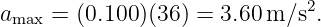                              2
amax = (0.100)(36) = 3.60 m ∕s.
