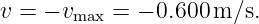 v = − vmax = − 0.600 m∕s.
