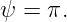 ψ  = π.
