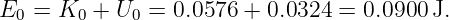 E0 =  K0 + U0 =  0.0576 +  0.0324 =  0.0900J.

