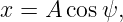 x = A cosψ,
