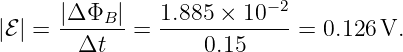       |Δ ΦB |   1.885 ×  10−2
|ℰ| = -------=  -------------= 0.126 V.
        Δt          0.15
