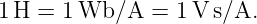 1 H = 1 Wb ∕A  = 1 V s∕A.
