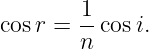         1
cos r = --cosi.
        n
