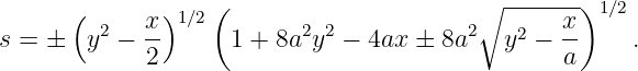                   (                      ∘  ------)
      (  2  x )1∕2        2 2           2        x  1∕2
s = ±  y  − --      1 + 8a y  − 4ax ± 8a    y2 − --    .
             2                                   a
