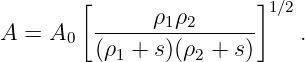        [                ]
               ρ1ρ2       1∕2
A =  A0  ----------------    .
         (ρ1 + s)(ρ2 + s)
