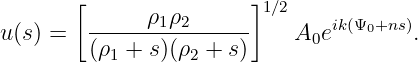        [                ]1∕2
        ------ρ1ρ2------       ik(Ψ0+ns)
u(s) =  (ρ1 + s)(ρ2 + s)    A0e        .
