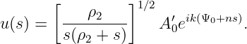        [         ]1∕2
u(s) =  ----ρ2---    A ′eik(Ψ0+ns).
        s(ρ2 + s)      0
